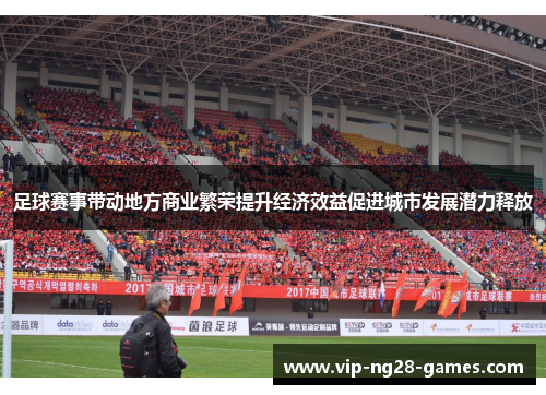 足球赛事带动地方商业繁荣提升经济效益促进城市发展潜力释放 足球赛事带动地方商业繁荣提升经济效益促进城市发展潜力释放