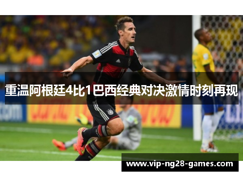 重温阿根廷4比1巴西经典对决激情时刻再现 重温阿根廷4比1巴西经典对决激情时刻再现