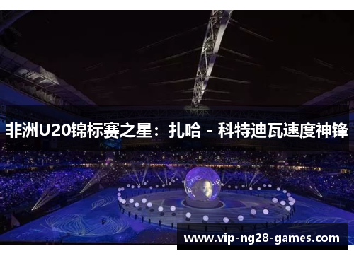 非洲U20锦标赛之星：扎哈 - 科特迪瓦速度神锋