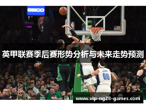 英甲联赛季后赛形势分析与未来走势预测 英甲联赛季后赛形势分析与未来走势预测