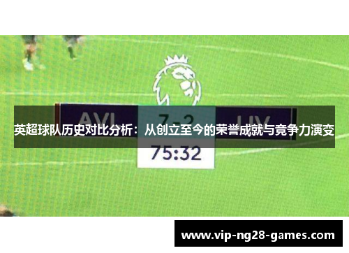 英超球队历史对比分析：从创立至今的荣誉成就与竞争力演变